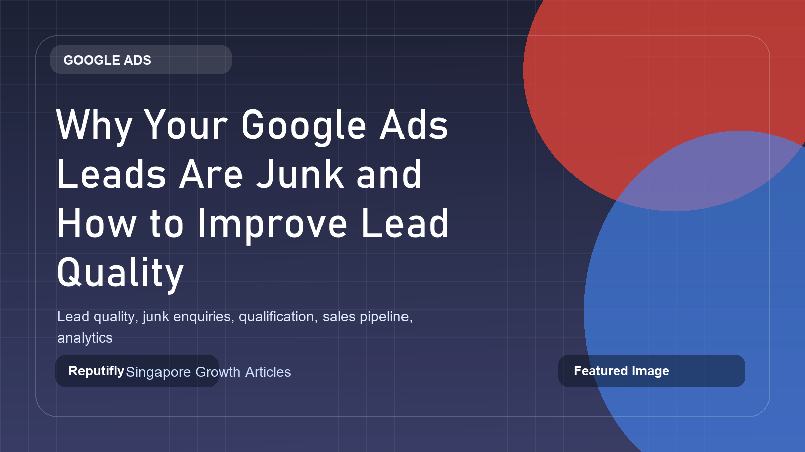 Why Your Google Ads Leads Are Junk and How to Improve Lead Quality featured image